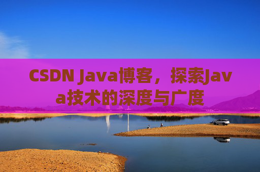 CSDN Java博客，探索Java技术的深度与广度